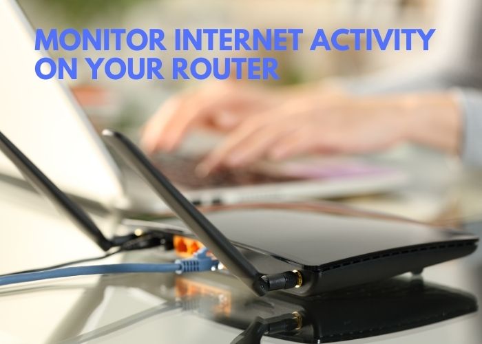 Monitor Internet Activity on Your Router
